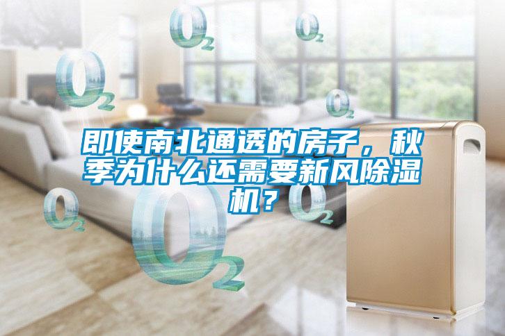 即使南北通透的房子，秋季為什么還需要新風(fēng)除濕機？