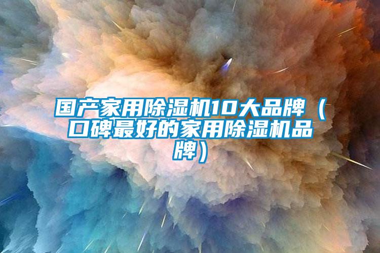 國產家用除濕機10大品牌（口碑最好的家用除濕機品牌）
