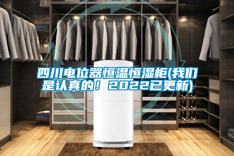 四川電位器恒溫恒濕柜(我們是認真的!2022已更新)