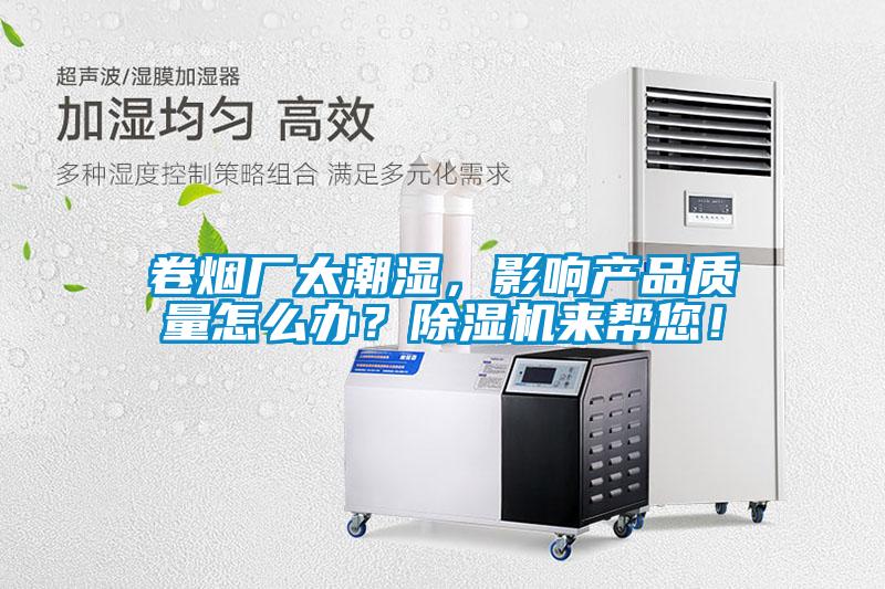 卷煙廠太潮濕,影響產(chǎn)品質(zhì)量怎么辦?除濕機(jī)來幫您!