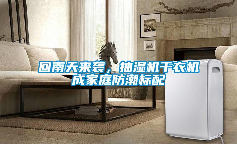 回南天來襲,抽濕機干衣機成家庭防潮標配