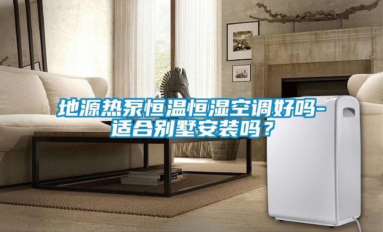 地源熱泵恒溫恒濕空調好嗎-適合別墅安裝嗎?