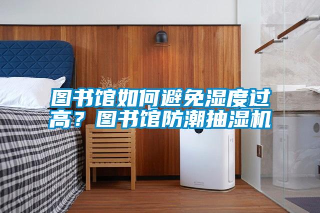 圖書(shū)館如何避免濕度過(guò)高？圖書(shū)館防潮抽濕機(jī)