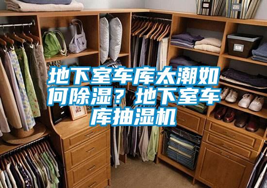 地下室車庫太潮如何除濕？地下室車庫抽濕機