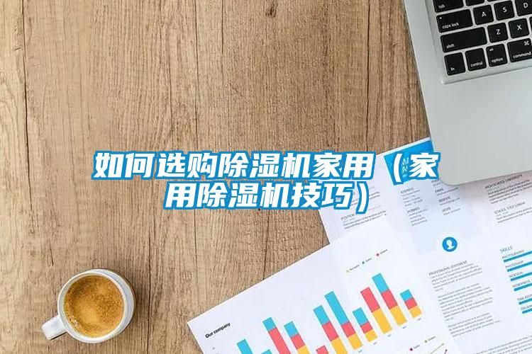 如何選購除濕機家用(家用除濕機技巧)