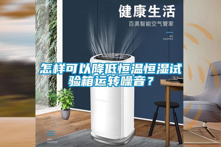 怎樣可以降低恒溫恒濕試驗箱運轉噪音？