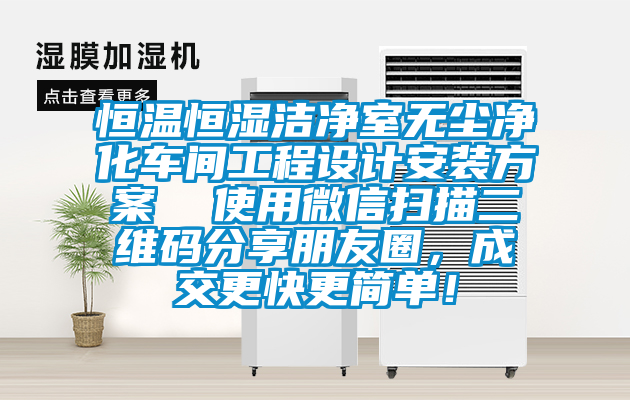 恒溫恒濕潔凈室無塵凈化車間工程設計安裝方案 使用微信掃描二維碼分享朋友圈,成交更快更簡單!