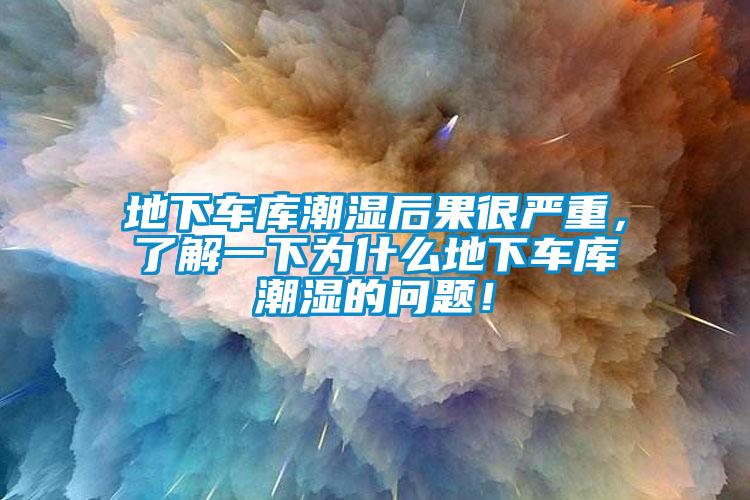 地下車庫潮濕后果很嚴重,了解一下為什么地下車庫潮濕的問題!