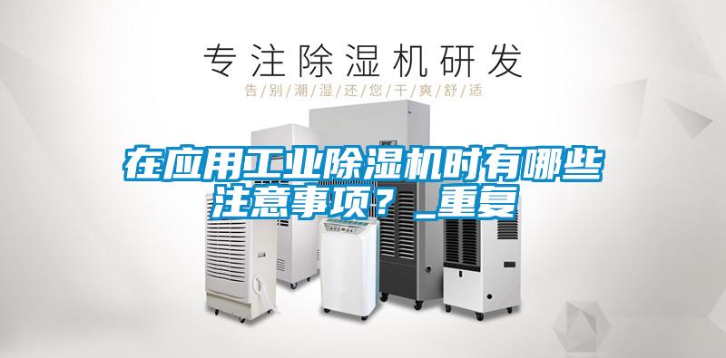 在應(yīng)用工業(yè)除濕機時有哪些注意事項？_重復