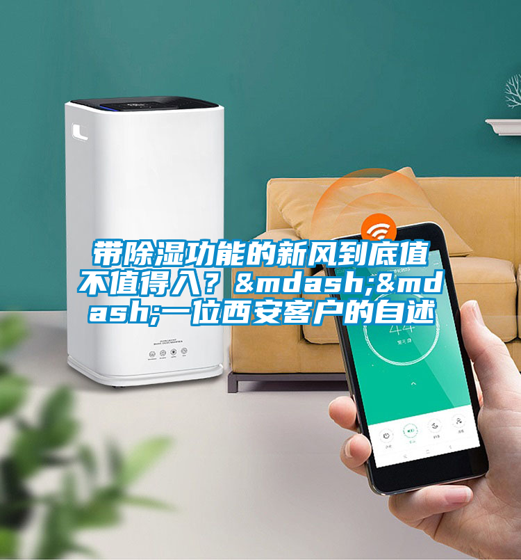 帶除濕功能的新風到底值不值得入？&mdash;&mdash;一位西安客戶的自述