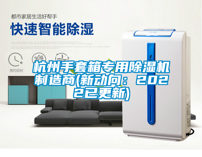 杭州手套箱專(zhuān)用除濕機(jī)制造商(新動(dòng)向：2022已更新)