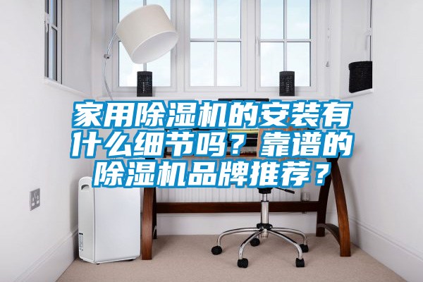 家用除濕機的安裝有什么細節嗎？靠譜的除濕機品牌推薦？