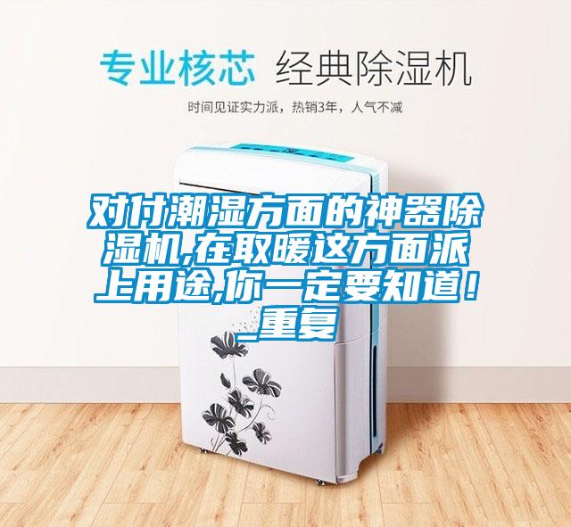 對付潮濕方面的神器除濕機(jī),在取暖這方面派上用途,你一定要知道！_重復(fù)