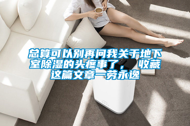總算可以別再問(wèn)我關(guān)于地下室除濕的頭疼事了, 收藏這篇文章一勞永逸