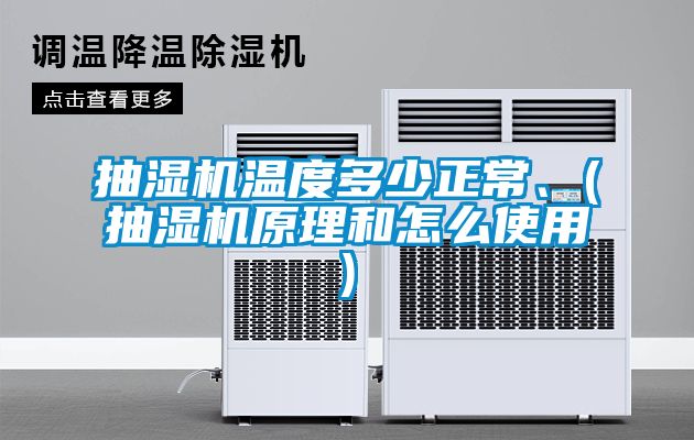 抽濕機溫度多少正常、(抽濕機原理和怎么使用)