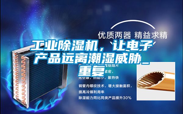工業(yè)除濕機(jī)，讓電子產(chǎn)品遠(yuǎn)離潮濕威脅_重復(fù)