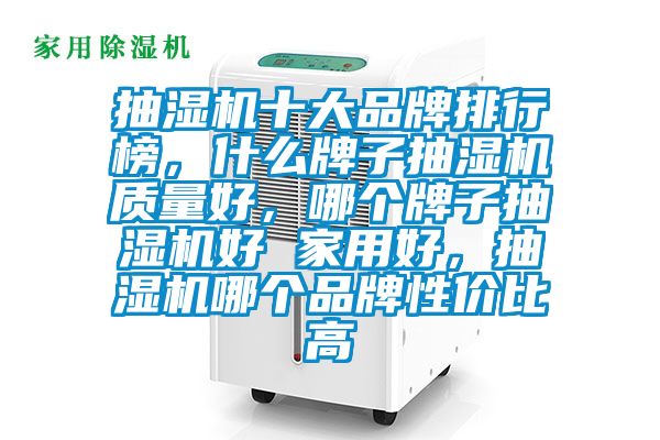 抽濕機十大品牌排行榜，什么牌子抽濕機質量好，哪個牌子抽濕機好 家用好，抽濕機哪個品牌性價比高