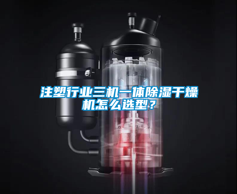 注塑行業三機一體除濕干燥機怎么選型?