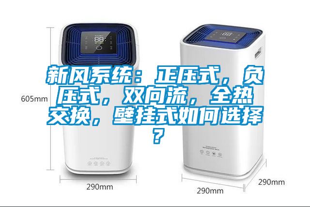新風系統:正壓式,負壓式,雙向流,全熱交換,壁掛式如何選擇?