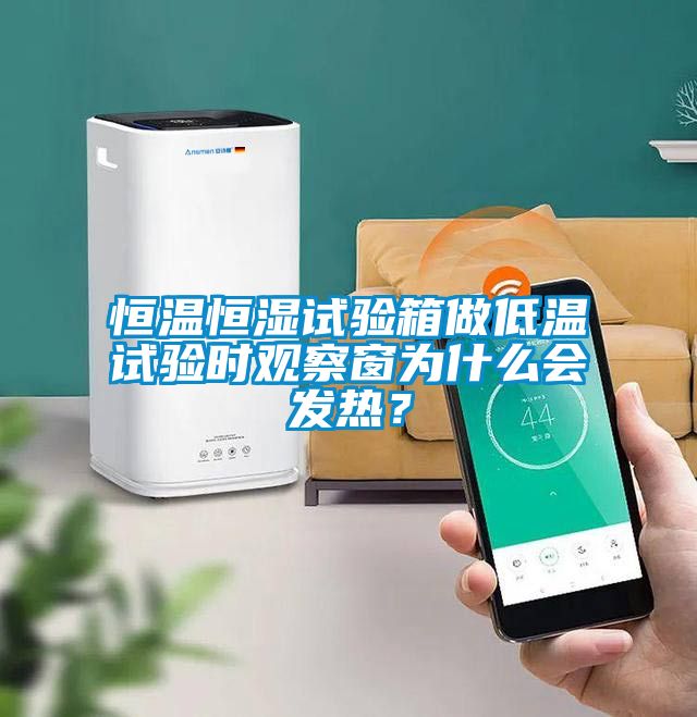 恒溫恒濕試驗箱做低溫試驗時觀察窗為什么會發熱？