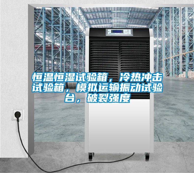恒溫恒濕試驗箱，冷熱沖擊試驗箱，模擬運輸振動試驗臺，破裂強度