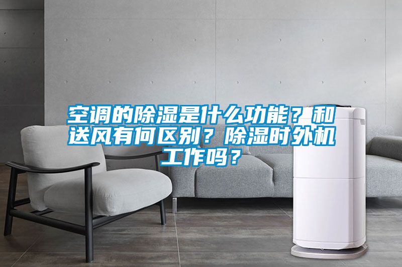 空調(diào)的除濕是什么功能？和送風有何區(qū)別？除濕時外機工作嗎？