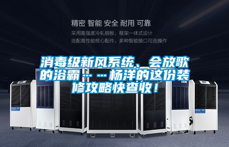 消毒級新風系統(tǒng)、會放歌的浴霸……楊洋的這份裝修攻略快查收！