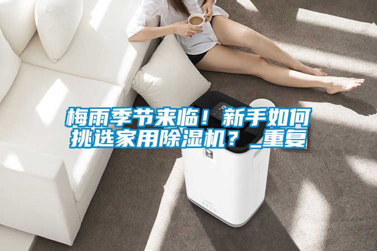 梅雨季節來臨！新手如何挑選家用除濕機？_重復