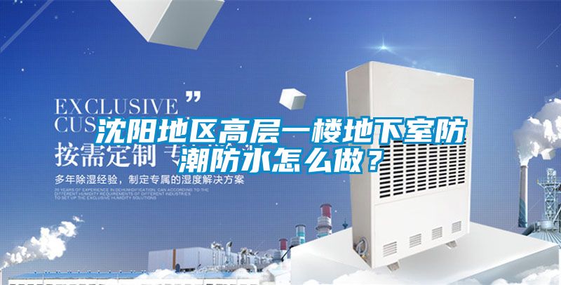 沈陽地區(qū)高層一樓地下室防潮防水怎么做？