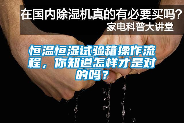 恒溫恒濕試驗(yàn)箱操作流程，你知道怎樣才是對(duì)的嗎？