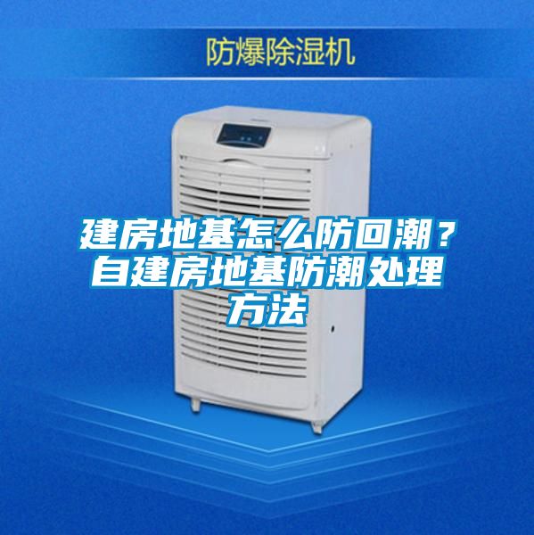 建房地基怎么防回潮？自建房地基防潮處理方法