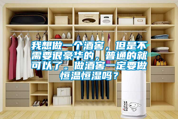 我想做一個酒窖，但是不需要很豪華的，普通的就可以了。做酒窖一定要做恒溫恒濕嗎？
