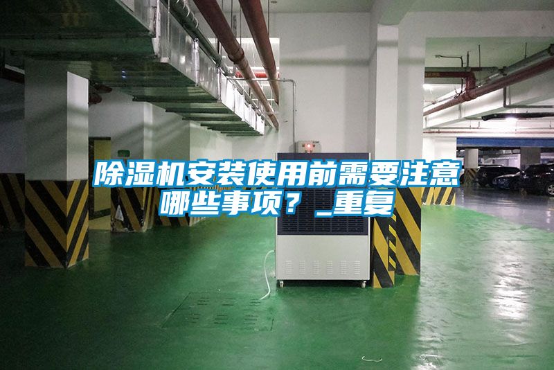除濕機安裝使用前需要注意哪些事項？_重復